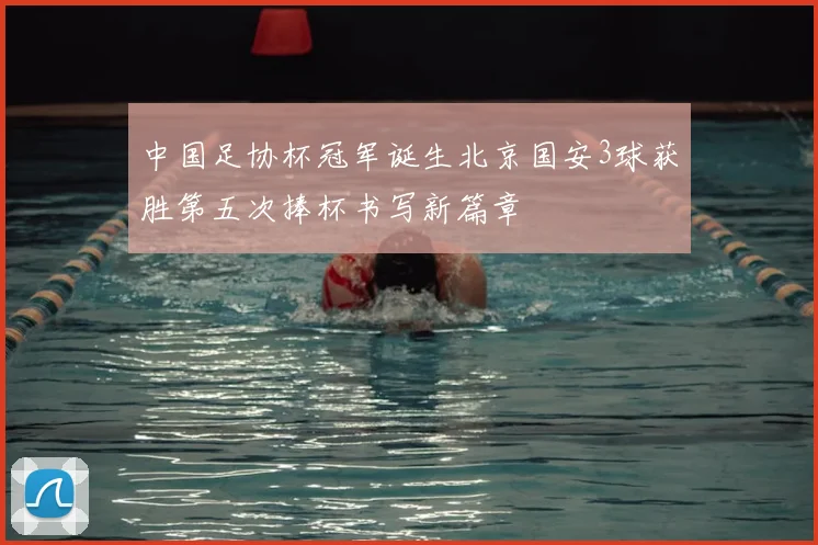 中国足协杯冠军诞生北京国安3球获胜第五次捧杯书写新篇章