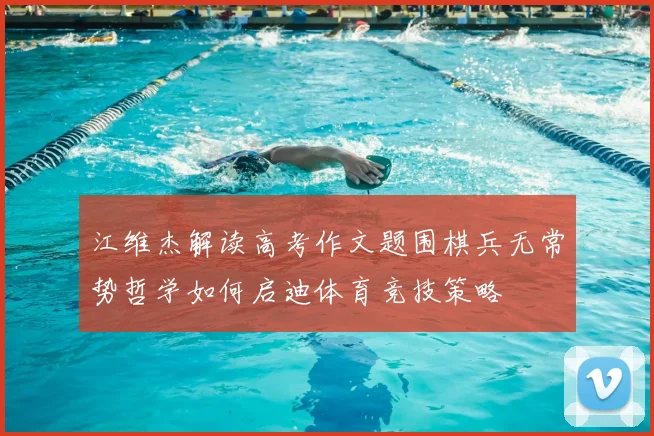 江维杰解读高考作文题围棋兵无常势哲学如何启迪体育竞技策略