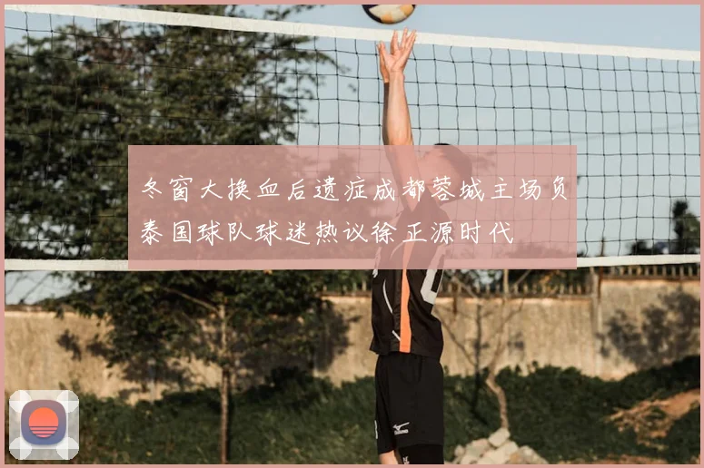 冬窗大换血后遗症成都蓉城主场负泰国球队球迷热议徐正源时代