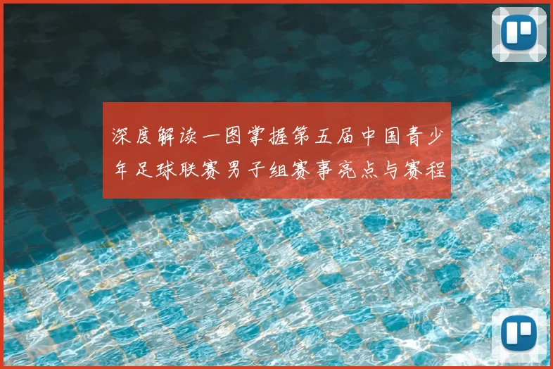 深度解读一图掌握第五届中国青少年足球联赛男子组赛事亮点与赛程