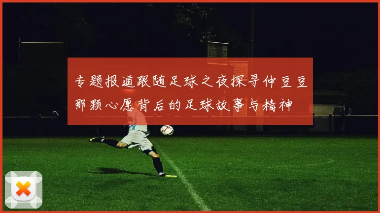 专题报道跟随足球之夜探寻仲豆豆那颗心愿背后的足球故事与精神