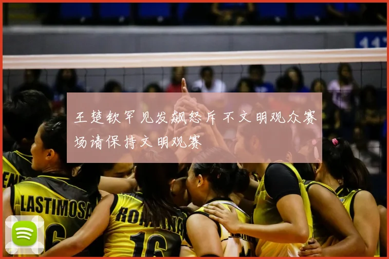 王楚钦罕见发飙怒斥不文明观众赛场请保持文明观赛